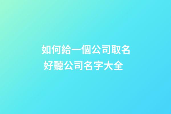 如何給一個公司取名 好聽公司名字大全-第1張-公司起名-玄機派